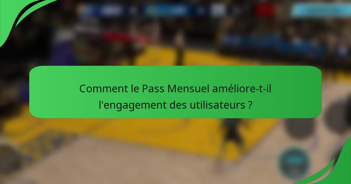 Comment le Pass Mensuel améliore-t-il l'engagement des utilisateurs ?