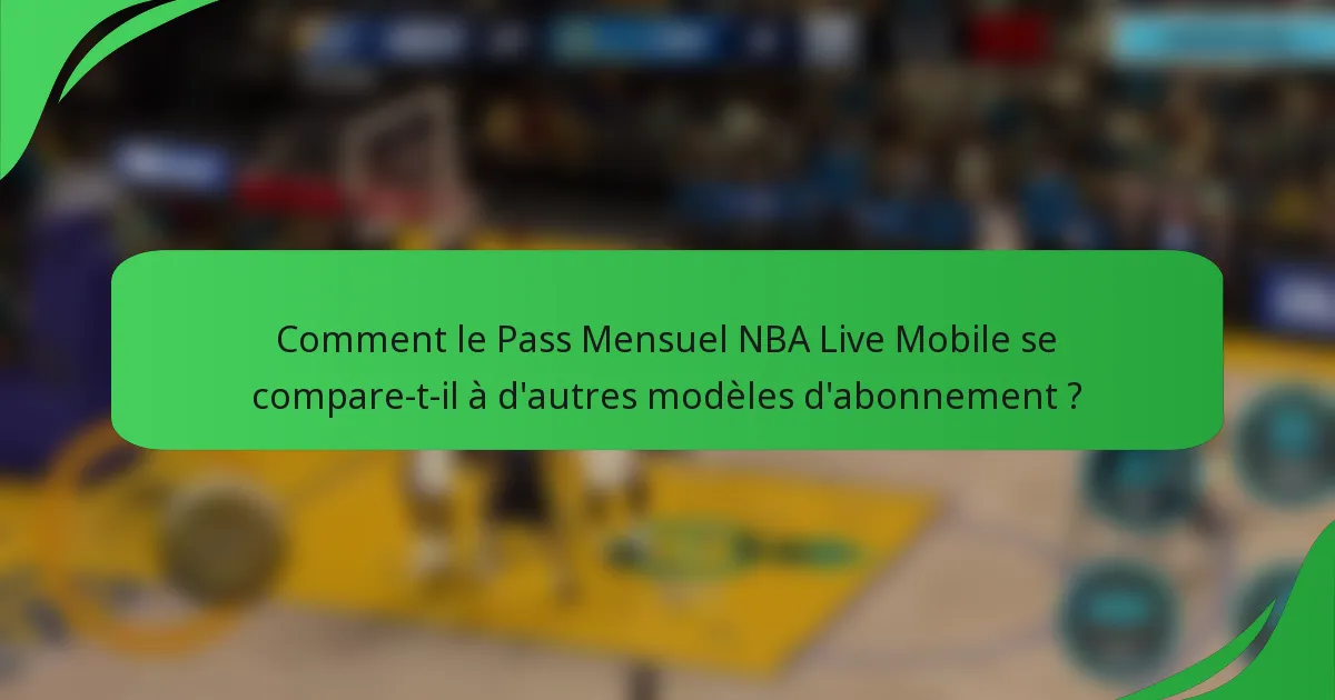 Comment le Pass Mensuel NBA Live Mobile se compare-t-il à d'autres modèles d'abonnement ?
