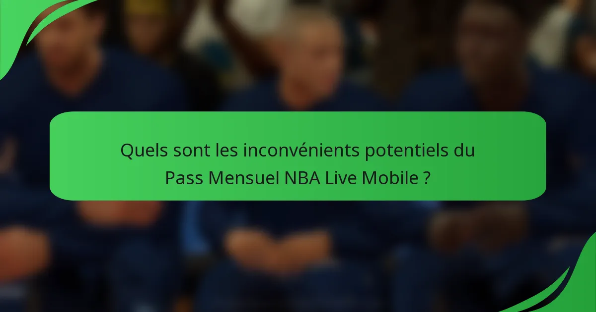 Quels sont les inconvénients potentiels du Pass Mensuel NBA Live Mobile ?